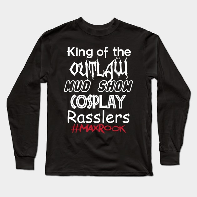 King of the Outlaw Mud Show Cosplay Rasslers Long Sleeve T-Shirt by MaxRockFanClub